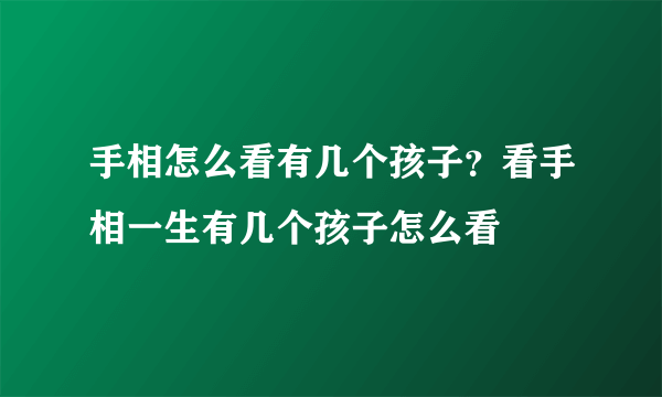 手相怎么看有几个孩子？看手相一生有几个孩子怎么看