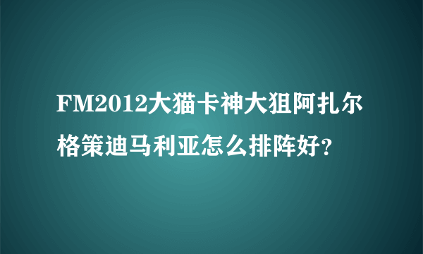 FM2012大猫卡神大狙阿扎尔格策迪马利亚怎么排阵好？