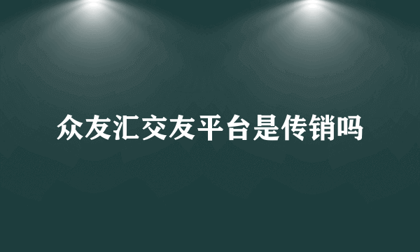 众友汇交友平台是传销吗