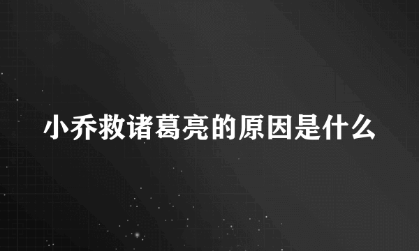 小乔救诸葛亮的原因是什么