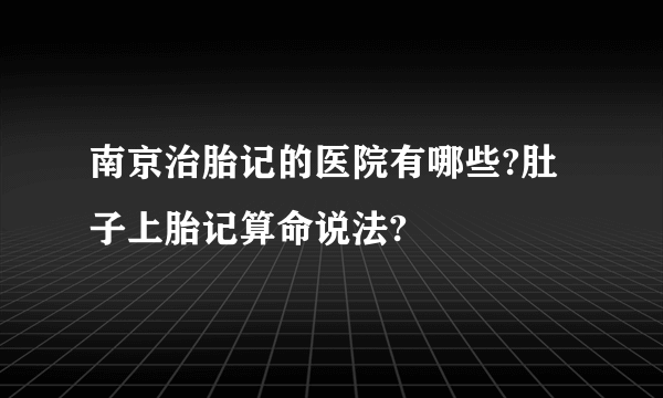 南京治胎记的医院有哪些?肚子上胎记算命说法?