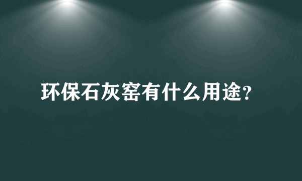 环保石灰窑有什么用途？