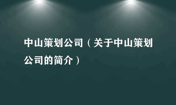 中山策划公司（关于中山策划公司的简介）