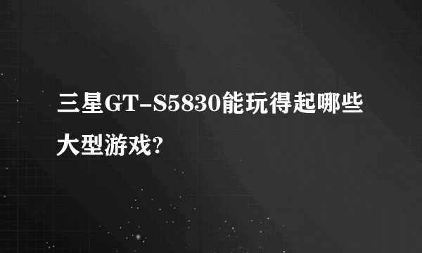 三星GT-S5830能玩得起哪些大型游戏?