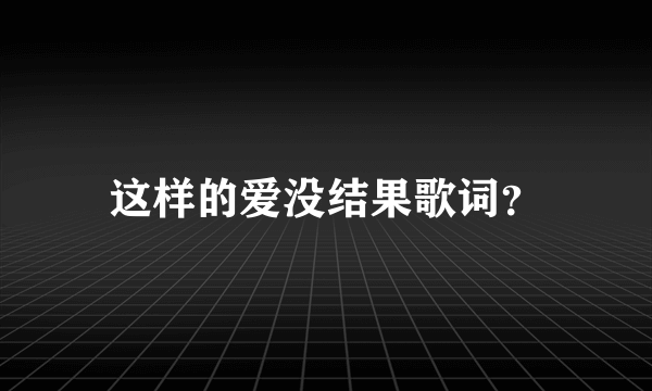 这样的爱没结果歌词？