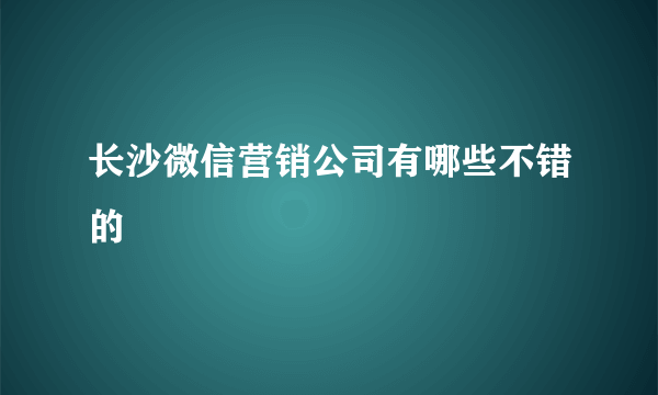 长沙微信营销公司有哪些不错的