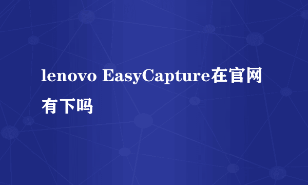 lenovo EasyCapture在官网有下吗