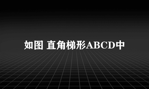 如图 直角梯形ABCD中