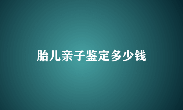 胎儿亲子鉴定多少钱