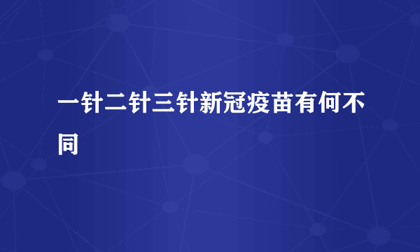 一针二针三针新冠疫苗有何不同