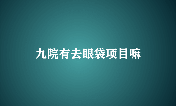 九院有去眼袋项目嘛