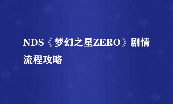 NDS《梦幻之星ZERO》剧情流程攻略