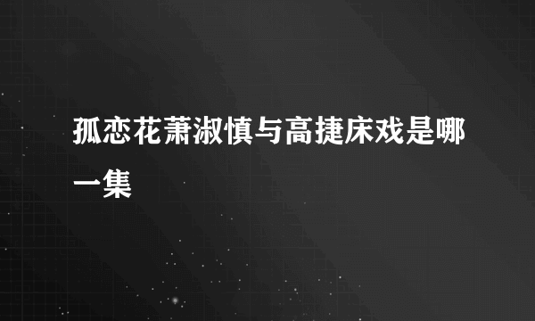 孤恋花萧淑慎与高捷床戏是哪一集