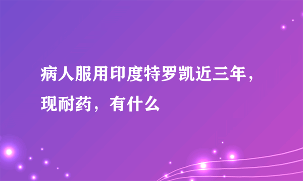 病人服用印度特罗凯近三年，现耐药，有什么