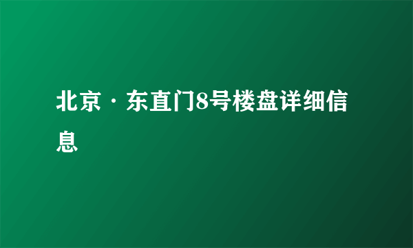 北京·东直门8号楼盘详细信息