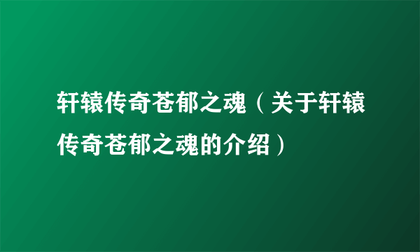 轩辕传奇苍郁之魂（关于轩辕传奇苍郁之魂的介绍）