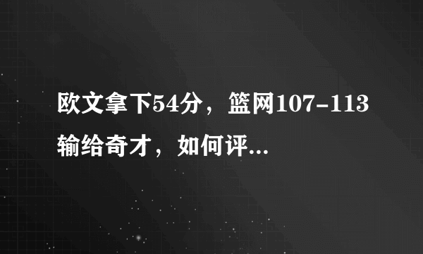 欧文拿下54分，篮网107-113输给奇才，如何评价这场比赛？