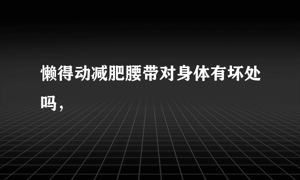 懒得动减肥腰带对身体有坏处吗，