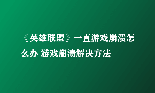 《英雄联盟》一直游戏崩溃怎么办 游戏崩溃解决方法