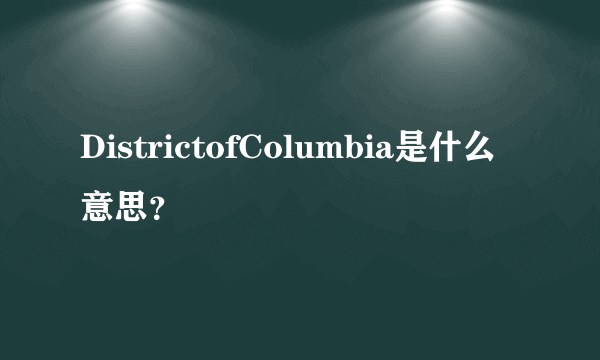 DistrictofColumbia是什么意思？