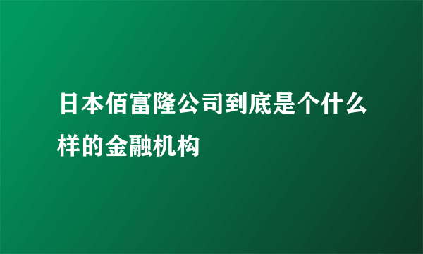 日本佰富隆公司到底是个什么样的金融机构