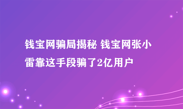 钱宝网骗局揭秘 钱宝网张小雷靠这手段骗了2亿用户