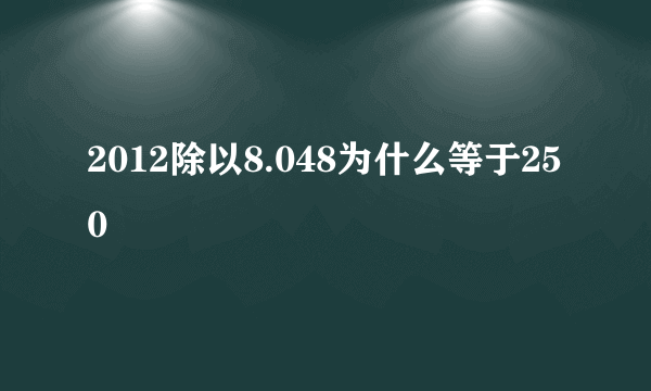 2012除以8.048为什么等于250