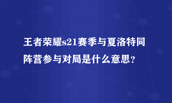 王者荣耀s21赛季与夏洛特同阵营参与对局是什么意思？