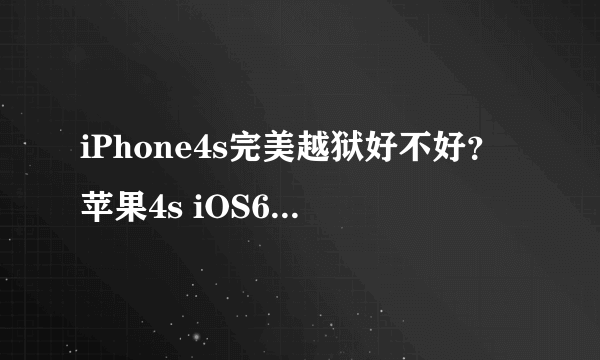 iPhone4s完美越狱好不好？苹果4s iOS6.1.3完美越狱更为流畅