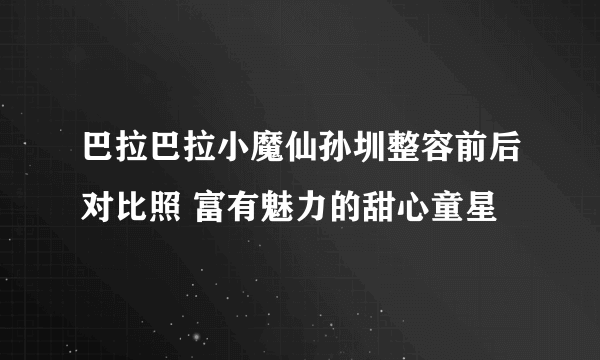 巴拉巴拉小魔仙孙圳整容前后对比照 富有魅力的甜心童星