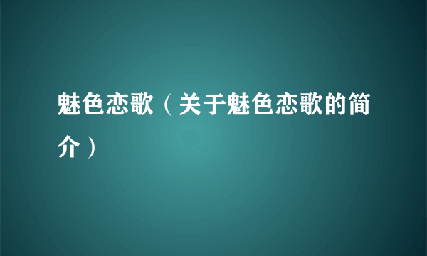 魅色恋歌（关于魅色恋歌的简介）