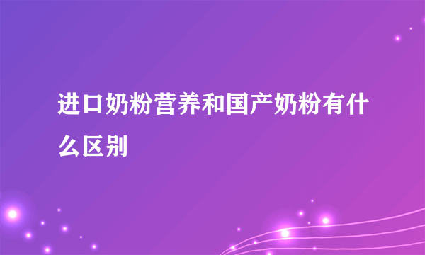 进口奶粉营养和国产奶粉有什么区别