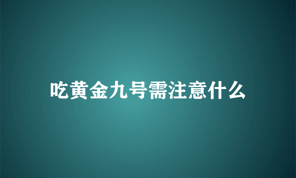 吃黄金九号需注意什么