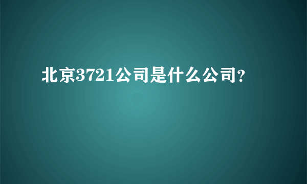 北京3721公司是什么公司？