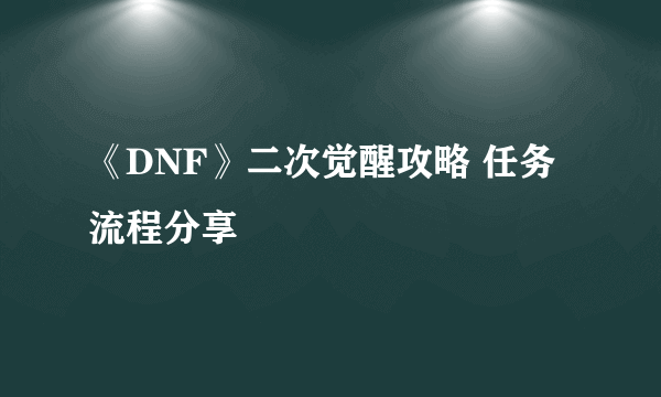 《DNF》二次觉醒攻略 任务流程分享