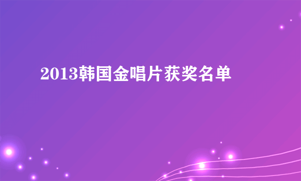 2013韩国金唱片获奖名单