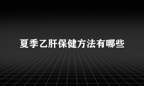 夏季乙肝保健方法有哪些