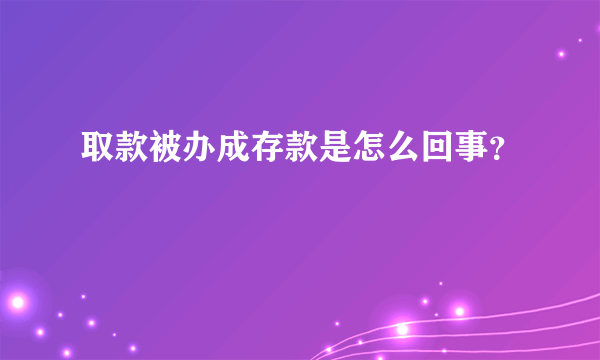 取款被办成存款是怎么回事？