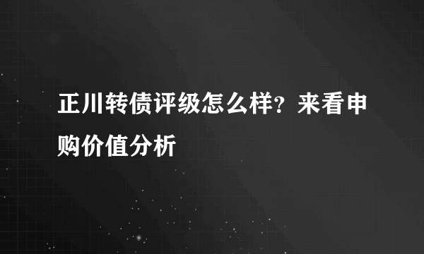 正川转债评级怎么样？来看申购价值分析