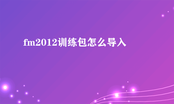 fm2012训练包怎么导入