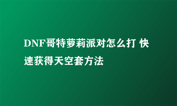 DNF哥特萝莉派对怎么打 快速获得天空套方法