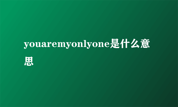 youaremyonlyone是什么意思