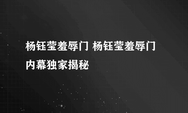 杨钰莹羞辱门 杨钰莹羞辱门内幕独家揭秘