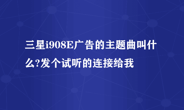 三星i908E广告的主题曲叫什么?发个试听的连接给我