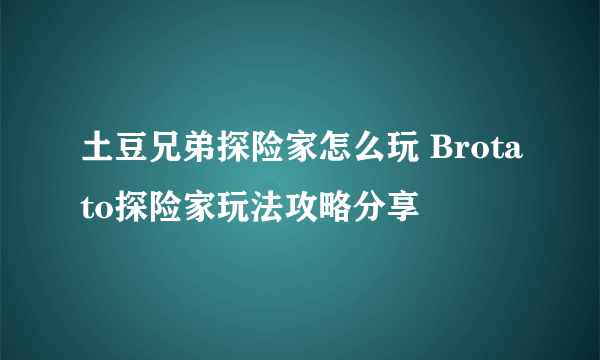 土豆兄弟探险家怎么玩 Brotato探险家玩法攻略分享