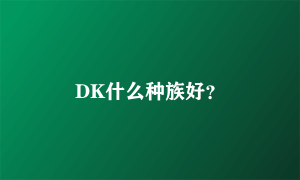 DK什么种族好？