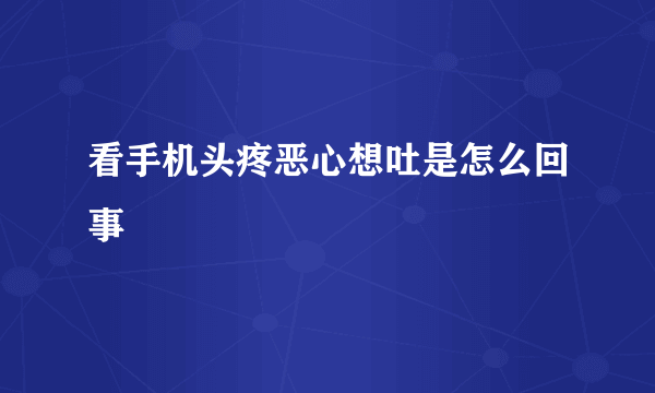 看手机头疼恶心想吐是怎么回事