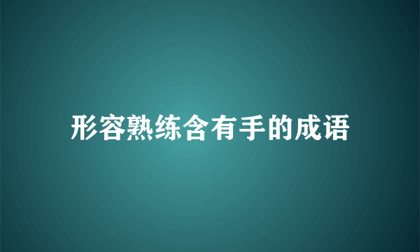 形容熟练含有手的成语