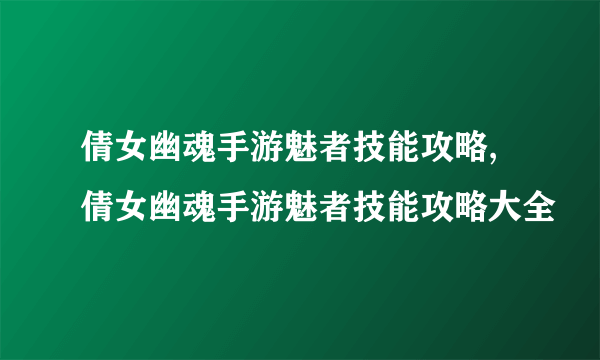 倩女幽魂手游魅者技能攻略,倩女幽魂手游魅者技能攻略大全