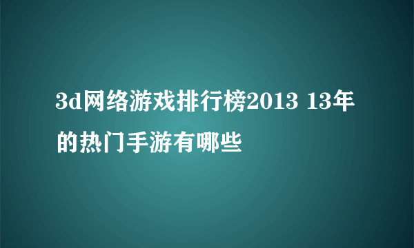 3d网络游戏排行榜2013 13年的热门手游有哪些